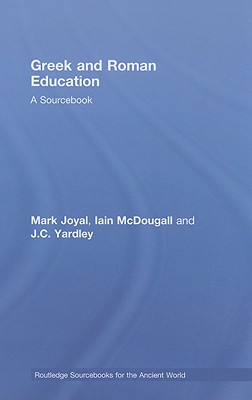 Greek and Roman Education: A Sourcebook - Joyal, Mark, and Yardley, J C, and McDougall, Iain