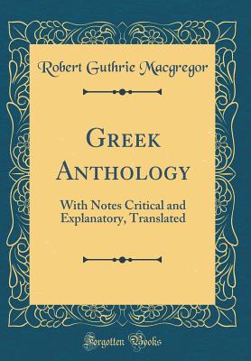 Greek Anthology: With Notes Critical and Explanatory, Translated (Classic Reprint) - MacGregor, Robert Guthrie