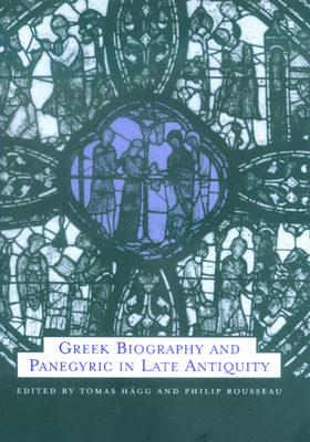 Greek Biography and Panegyric in Late Antiquity: Volume 31 - Hgg, Tomas (Editor), and Rousseau, Philip (Editor)
