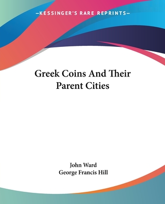 Greek Coins And Their Parent Cities - Ward, John, and Hill, George Francis