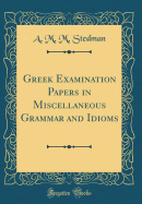 Greek Examination Papers in Miscellaneous Grammar and Idioms (Classic Reprint)
