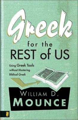 Greek for the Rest of Us: Using Greek Tools Without Mastering Biblical Languages - Mounce, William D, PH.D.