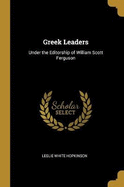 Greek Leaders: Under the Editorship of William Scott Ferguson