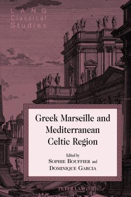 Greek Marseille and Mediterranean Celtic Region - Garrison, Daniel H, and Bouffier, Sophie (Editor), and Garcia, Dominique (Editor)