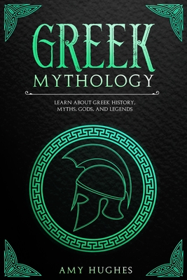 Greek Mythology: Learn About Greek History, Myths, Gods, and Legends - Hughes, Amy