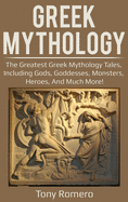 Greek Mythology: The Greatest Greek Mythology Tales, Including Gods, Goddesses, Monsters, Heroes, and Much More!