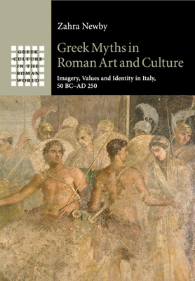 Greek Myths in Roman Art and Culture: Imagery, Values and Identity in Italy, 50 BC-AD 250 - Newby, Zahra