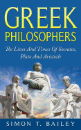 Greek Philosophers: The Lives and Times of Socrates, Plato and Aristotle