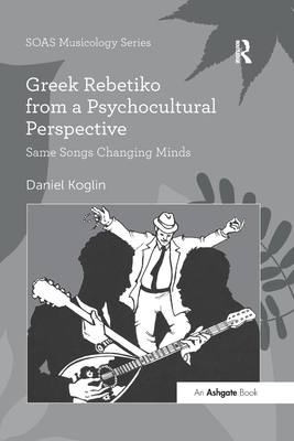 Greek Rebetiko from a Psychocultural Perspective: Same Songs Changing Minds - Koglin, Daniel