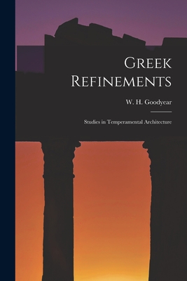 Greek Refinements: Studies in Temperamental Architecture - Goodyear, W H 1846-1923