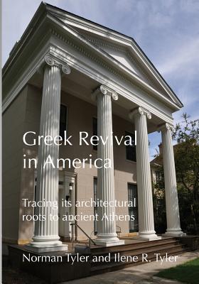 Greek Revival in America: Tracing Its Architectural Roots to Ancient Athens - Tyler, Norman, PhD, and Tyler, Ilene R