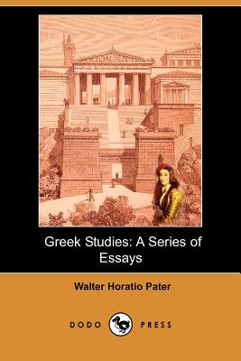 Greek Studies: A Series of Essays (Dodo Press) - Pater, Walter Horatio