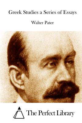 Greek Studies a Series of Essays - The Perfect Library (Editor), and Pater, Walter