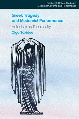 Greek Tragedy and Modernist Performance: Hellenism as Theatricality - Taxidou, Olga