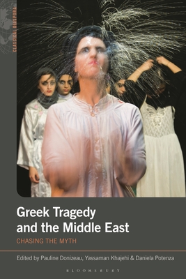 Greek Tragedy and the Middle East: Chasing the Myth - Donizeau, Pauline (Editor), and Brown, Sarah Annes (Editor), and Khajehi, Yassaman (Editor)