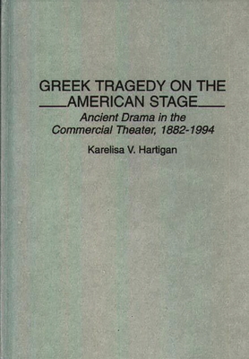 Greek Tragedy on the American Stage: Ancient Drama in the Commercial Theater, 1882-1994 - Hartigan, Karelisa