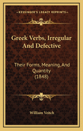 Greek Verbs, Irregular and Defective: Their Forms, Meaning, and Quantity (1848)