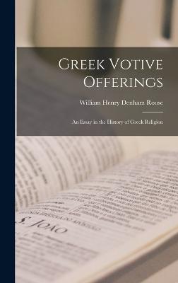 Greek Votive Offerings: An Essay in the History of Greek Religion - Rouse, William Henry Denham