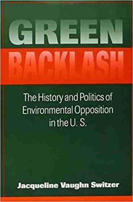 Green Backlash: The History and Politics of the Environmental Opposition in the U.S. - Switzer, Jacqueline Vaughn