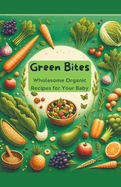 Green Bites: Wholesome Organic Recipes for Your Baby