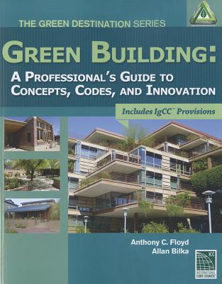 Green Building: A Professional's Guide to Concepts, Codes and Innovation - International Code Council, and Floyd, Anthony