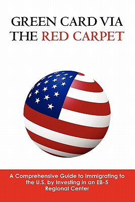 Green Card via the Red Carpet: A Comprehensive Guide to Immigrating to the U.S. by Investing in an EB-5 Regional Center - Bartlett, Andrew, and Olson, Anthony (Editor)