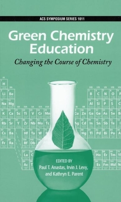 Green Chemistry Education: Changing the Course of Chemistry - Anastas, Paul T (Editor), and Levy, Irvin J (Editor), and Parent, Kathryn E (Editor)