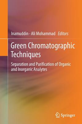 Green Chromatographic Techniques: Separation and Purification of Organic and Inorganic Analytes - Inamuddin, Dr. (Editor), and Mohammad, Ali (Editor)