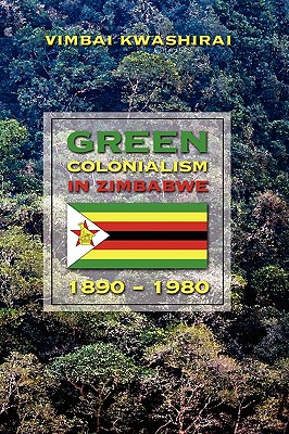 Green Colonialism in Zimbabwe, 1890-1980 - Kwashirai, Vimbai