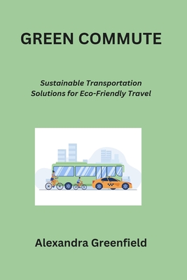 Green Commute: Sustainable Transportation Solutions for Eco-Friendly Travel - Greenfield, Alexandra