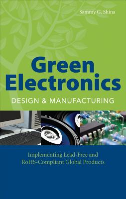 Green Electronics Design and Manufacturing: Implementing Lead-Free and Rohs Compliant Global Products - Shina, Sammy G