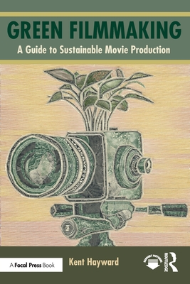 Green Filmmaking: A Guide to Sustainable Movie Production - Hayward, Kent