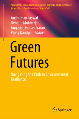 Green Futures: Navigating the Path to Environmental Resilience - Jaswal, Anshuman (Editor), and Mukherjee, Debjani (Editor), and Gunasekaran, Angappa (Editor)