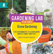 Green Gardening: Fun Experiments to Learn, Grow, Harvest, Make, and Play