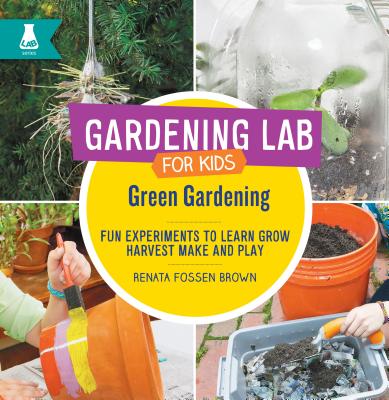 Green Gardening: Fun Experiments to Learn, Grow, Harvest, Make, and Play - Fossen Brown, Renata