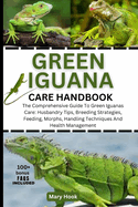 Green Iguana Care Handbook: The Comprehensive Guide To Green Iguanas Care: Husbandry Tips, Breeding Strategies, Feeding, Morphs, Handling Techniques And Health Management