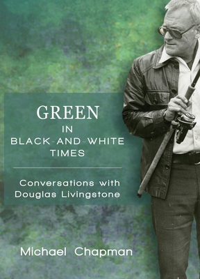 Green in Black-And-White Times: Conversations with Douglas Livingstone - Chapman, Michael, MD