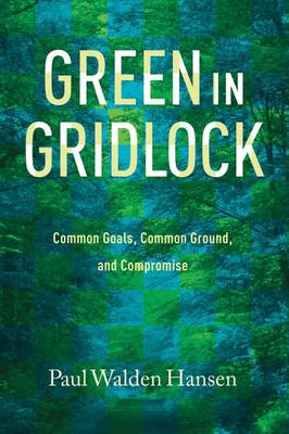 Green in Gridlock: Common Goals, Common Ground, and Compromise - Hansen, Paul Walden