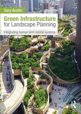 Green Infrastructure for Landscape Planning: Integrating Human and Natural Systems - Austin, Gary