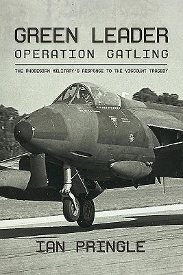 Green Leader: Operation Gatling, the Rhodesian Military's Response to the Viscount Tragedy - Pringle, Ian