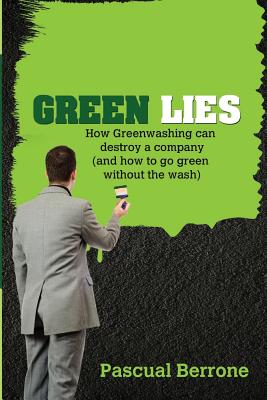 Green Lies: How Greenwashing can destroy a company (and how to go green without the wash) - Berrone Phd, Pascual