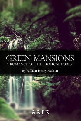 Green Mansions: A Romance of the Tropical Forest - Hudson, William Henry