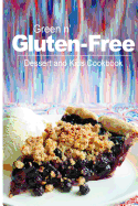 Green N' Gluten-Free - Dessert and Kids Cookbook: Gluten-Free Cookbook Series for the Real Gluten-Free Diet Eaters