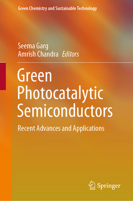 Green Photocatalytic Semiconductors: Recent Advances and Applications - Garg, Seema (Editor), and Chandra, Amrish (Editor)