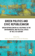 Green Politics and Civic Republicanism: Green Republicanism as a Response to the Environmental and Political Crises of the 21st Century