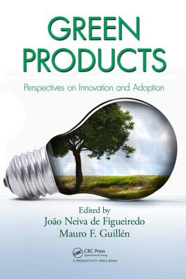 Green Products: Perspectives on Innovation and Adoption - Neiva de Figueiredo, Joao (Editor), and Guillen, Mauro F, Professor (Editor)