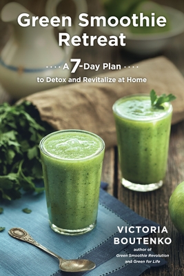 Green Smoothie Retreat: A 7-Day Plan to Detox and Revitalize at Home - Boutenko, Victoria