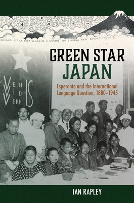 Green Star Japan: Esperanto and the International Language Question, 1880-1945 - Rapley, Ian