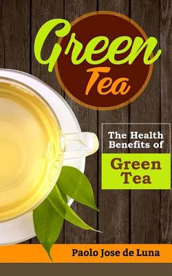 Green Tea: The Health Benefits of Green Tea - Jose De Luna, Paolo