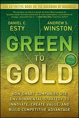 Green to Gold: How Smart Companies Use Environmental Strategy to Innovate, Create Value, and Build Competitive Advantage - Esty, Daniel C, and Winston, Andrew